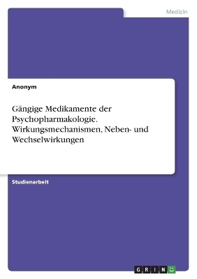 G&Atilde;&curren;ngige Medikamente der Psychopharmakologie. Wirkungsmechanismen, Neben- und Wechselwirkungen -  Anonymous