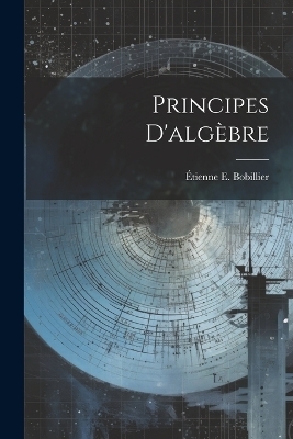 Principes D'algèbre - Étienne E Bobillier