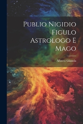 Publio Nigidio Figulo Astrologo E Mago - Alberto Gianola