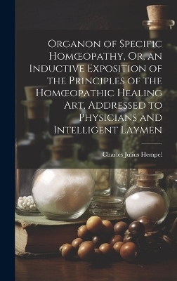 Organon of Specific Homoeopathy, Or, an Inductive Exposition of the Principles of the Homoeopathic Healing Art, Addressed to Physicians and Intelligent Laymen - Charles Julius Hempel