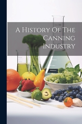 A History Of The Canning Industry -  Anonymous