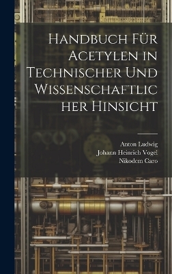 Handbuch F&uuml;r Acetylen in Technischer Und Wissenschaftlicher Hinsicht - Johann Heinrich Vogel, Nikodem Caro, Anton Ludwig