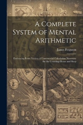 A Complete System of Mental Arithmetic - James Ferguson