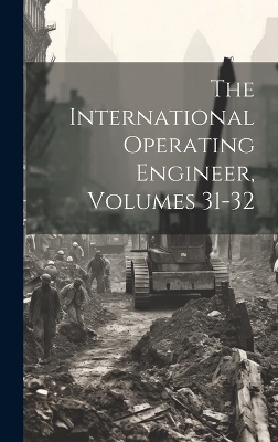 The International Operating Engineer, Volumes 31-32 -  Anonymous