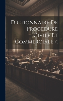 Dictionnaire De Proc&eacute;dure Civile Et Commerciale /. -  Anonymous
