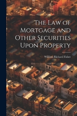 The law of Mortgage and Other Securities Upon Property