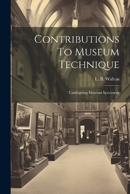 Contributions To Museum Technique - L B Walton