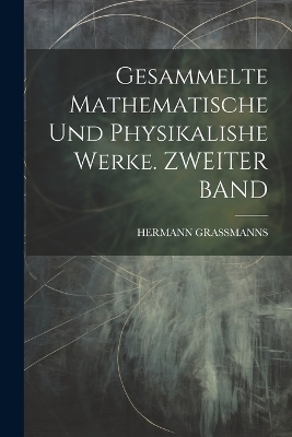 Gesammelte Mathematische Und Physikalishe Werke. ZWEITER BAND - Hermann Grassmanns