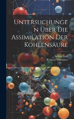 Untersuchungen &uuml;ber die assimilation der kohlens&auml;ure - Richard Willst&auml;tter, Arthur Stoll