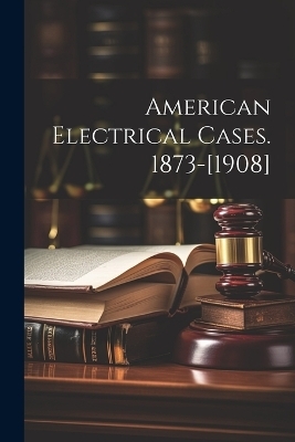American Electrical Cases. 1873-[1908] -  Anonymous