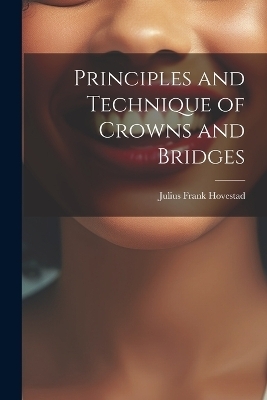 Principles and Technique of Crowns and Bridges - Julius Frank Hovestad