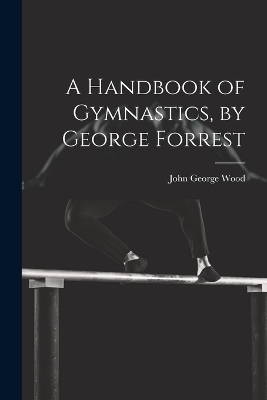 A Handbook of Gymnastics, by George Forrest - John George Wood