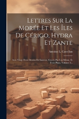 Lettres Sur La Mor&eacute;e Et Les &Icirc;les De C&eacute;rigo, Hydra Et Zante - Antoine L Castellan