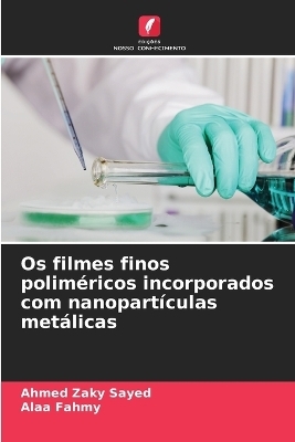 Os filmes finos polim&eacute;ricos incorporados com nanopart&iacute;culas met&aacute;licas - Ahmed Zaky Sayed, Alaa Fahmy