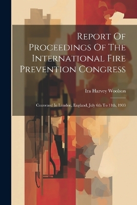 Report Of Proceedings Of The International Fire Prevention Congress - Ira Harvey Woolson