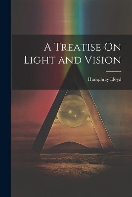 A Treatise On Light and Vision - Humphrey Lloyd