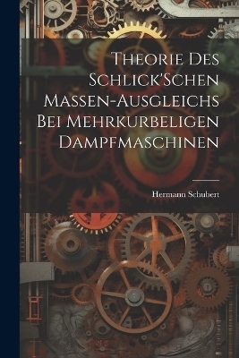 Theorie Des Schlick'Schen Massen-Ausgleichs Bei Mehrkurbeligen Dampfmaschinen - Hermann Schubert