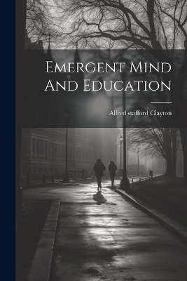 Emergent Mind And Education - Alfred Stafford Clayton