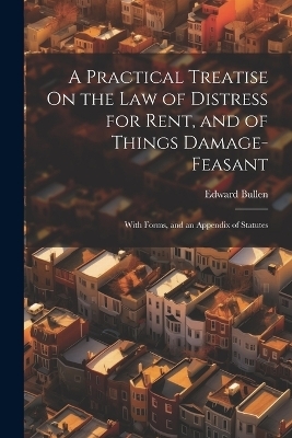 A Practical Treatise On the Law of Distress for Rent, and of Things Damage-Feasant