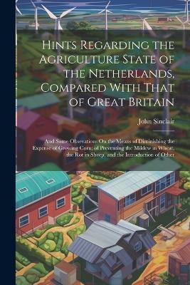 Hints Regarding the Agriculture State of the Netherlands, Compared With That of Great Britain - John Sinclair