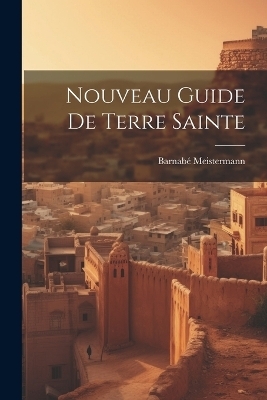 Nouveau Guide De Terre Sainte - Barnab&eacute; Meistermann