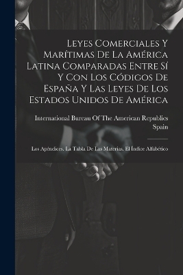 Leyes Comerciales Y Mar&iacute;timas De La Am&eacute;rica Latina Comparadas Entre S&iacute; Y Con Los C&oacute;digos De Espa&ntilde;a Y Las Leyes De Los Estados Unidos De Am&eacute;rica - 