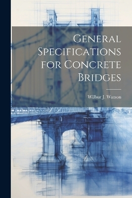 General Specifications for Concrete Bridges - Wilbur J 1871-1939 Watson