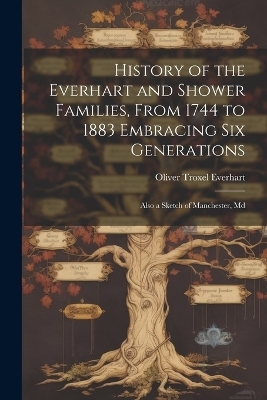 History of the Everhart and Shower Families, From 1744 to 1883 Embracing Six Generations