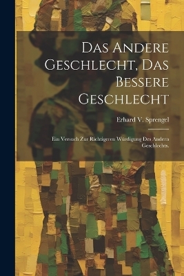 Das andere Geschlecht, das Bessere Geschlecht - Erhard V Sprengel