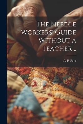 The Needle Workers' Guide Without a Teacher .. - 
