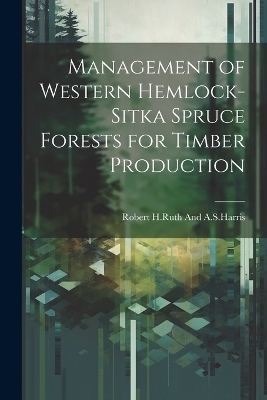 Management of western hemlock-Sitka spruce forests for timber production - Robert H Ruth and a S Harris