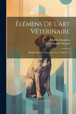 &Eacute;l&eacute;mens De L'art V&eacute;t&eacute;rinaire - Claude Bourgelat, Jean-Baptiste Huzard