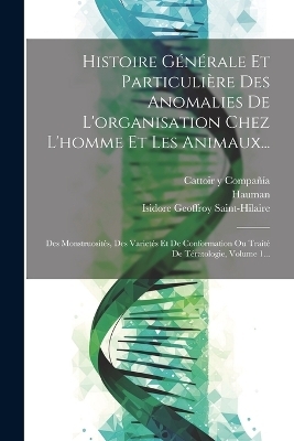 Histoire G&eacute;n&eacute;rale Et Particuli&egrave;re Des Anomalies De L'organisation Chez L'homme Et Les Animaux... - Isidore Geoffroy Saint-Hilaire,  Hauman