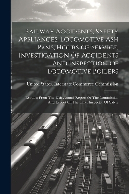 Railway Accidents, Safety Appliances, Locomotive Ash Pans, Hours Of Service, Investigation Of Accidents And Inspection Of Locomotive Boilers