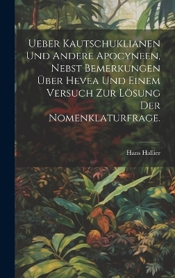 Ueber Kautschuklianen und andere Apocyneen, nebst Bemerkungen &uuml;ber Hevea und einem Versuch zur L&ouml;sung der Nomenklaturfrage. - Hans Hallier