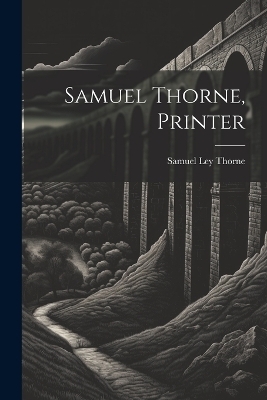 Samuel Thorne, Printer - Samuel Ley Thorne