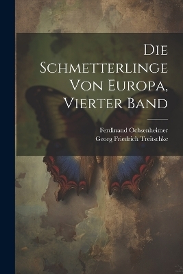 Die Schmetterlinge von Europa, Vierter Band - Ferdinand Ochsenheimer, Georg Friedrich Treitschke