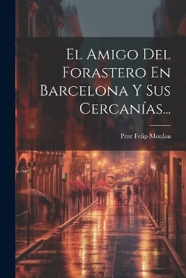 El Amigo Del Forastero En Barcelona Y Sus Cercanías...