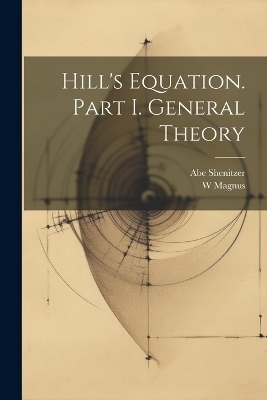 Hill's Equation. Part I. General Theory - W Magnus, Abe Shenitzer