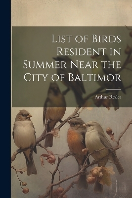 List of Birds Resident in Summer Near the City of Baltimor - Arthur Resler
