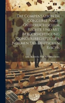 Die Compensation Im Concurse Nach Österreichischem Rechte Und Mit Berücksichtigung Concursrechtlicher Normen Des Deutschen Reichs