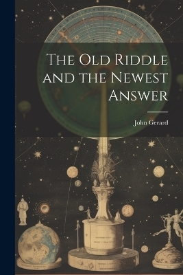 The old Riddle and the Newest Answer - John Gerard