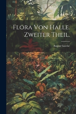 Flora von Halle. Zweiter Theil. - August Garcke