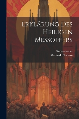 Erkl&auml;rung Des Heiligen Messopfers - Martin De Cochem,  Grubenbecher