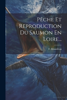 P&ecirc;che Et Reproduction Du Saumon En Loire... - F B&eacute;nardeau