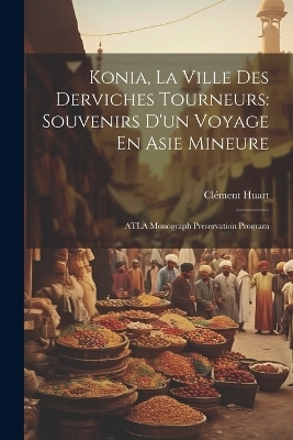 Konia, La Ville Des Derviches Tourneurs - Cl&eacute;ment Huart