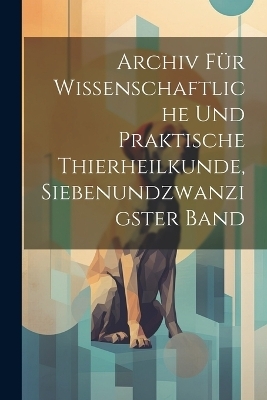 Archiv für wissenschaftliche und praktische Thierheilkunde, Siebenundzwanzigster Band