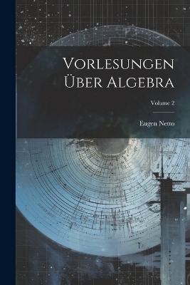 Vorlesungen Über Algebra; Volume 2 - Eugen Netto