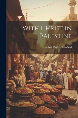 With Christ in Palestine - Alfred Taylor Schofield