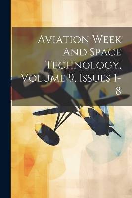 Aviation Week And Space Technology, Volume 9, Issues 1-8 -  Anonymous